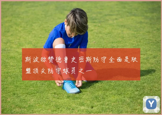 斯波称赞德鲁史密斯防守全面是联盟顶尖防守球员之一