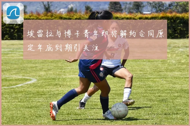 埃雷拉与博卡青年即将解约合同原定年底到期引关注