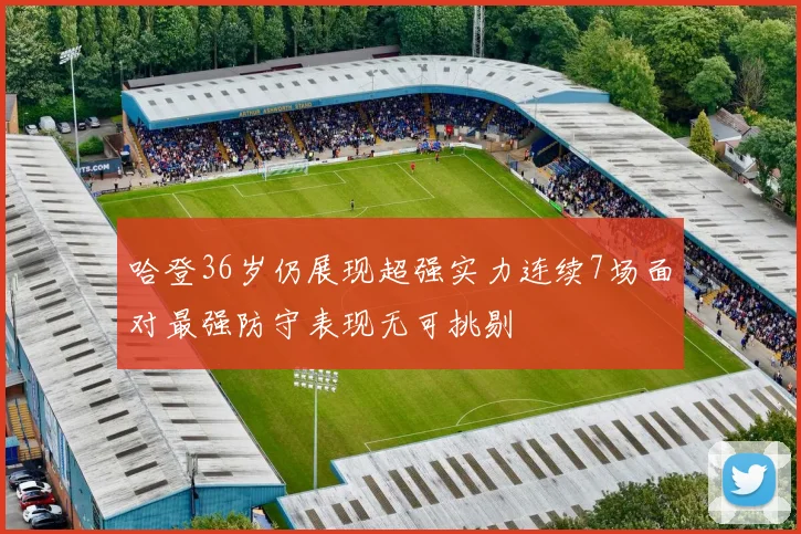 哈登36岁仍展现超强实力连续7场面对最强防守表现无可挑剔