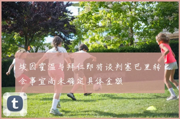 埃因霍温与拜仁即将谈判塞巴里转会事宜尚未确定具体金额
