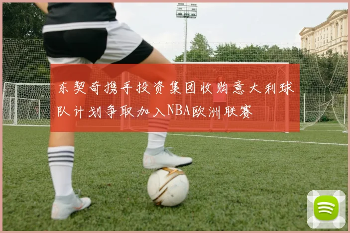 东契奇携手投资集团收购意大利球队计划争取加入NBA欧洲联赛