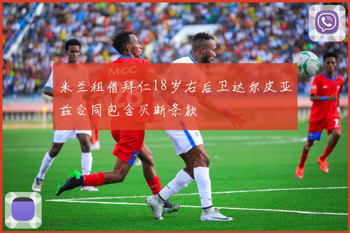 米兰租借拜仁18岁右后卫达尔皮亚兹合同包含买断条款