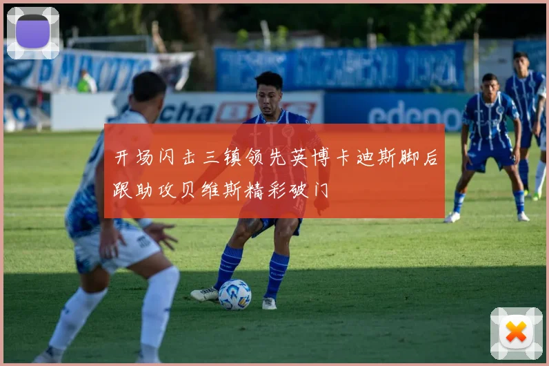 开场闪击三镇领先英博卡迪斯脚后跟助攻贝维斯精彩破门