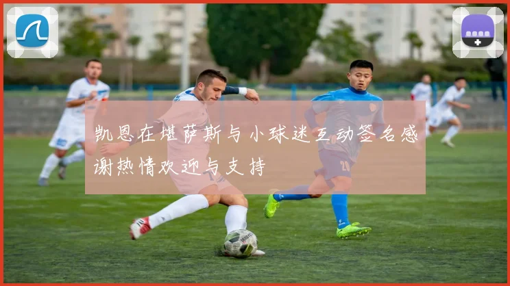 凯恩在堪萨斯与小球迷互动签名感谢热情欢迎与支持